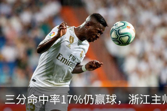 三分命中率17%仍赢球，浙江主帅：第四节把血性打出来了