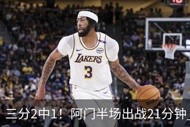 三分2中1！阿门半场出战21分钟 7中5拿到11分4板2助