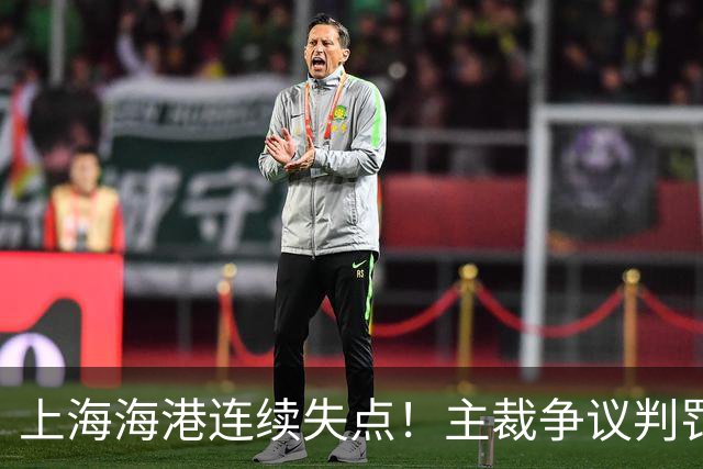 上海海港连续失点！主裁争议判罚，点球被扑后重罚中柱，VAR介入
