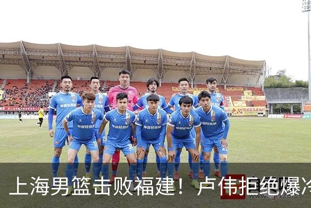 上海男篮击败福建！卢伟拒绝爆冷，麦基被弃用，拉塞尔16分