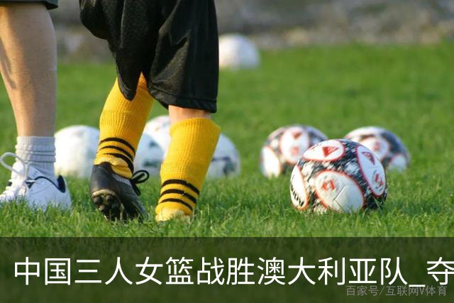 中国三人女篮战胜澳大利亚队 夺得武汉站冠军