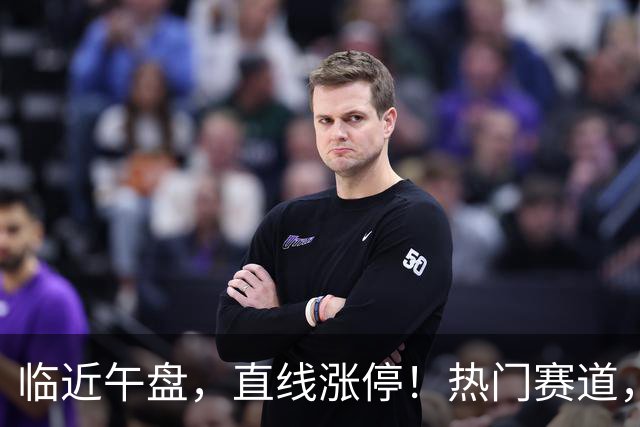 临近午盘，直线涨停！热门赛道，集体异动！