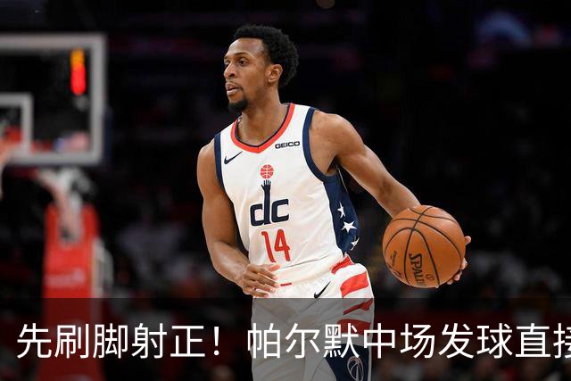 先刷脚射正！帕尔默中场发球直接吊射，拉门斯注意力集中将球抓住