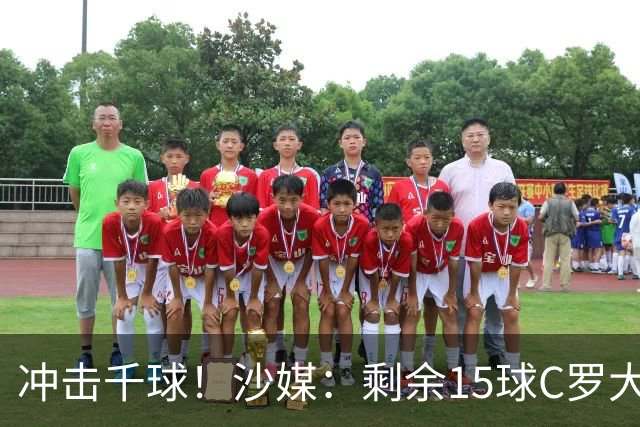 冲击千球！沙媒：剩余15球C罗大约需4个半月，极有可能明年初达成