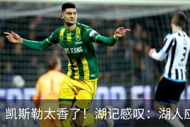 凯斯勒太香了！湖记感叹：湖人应该给爵士再补个选秀权