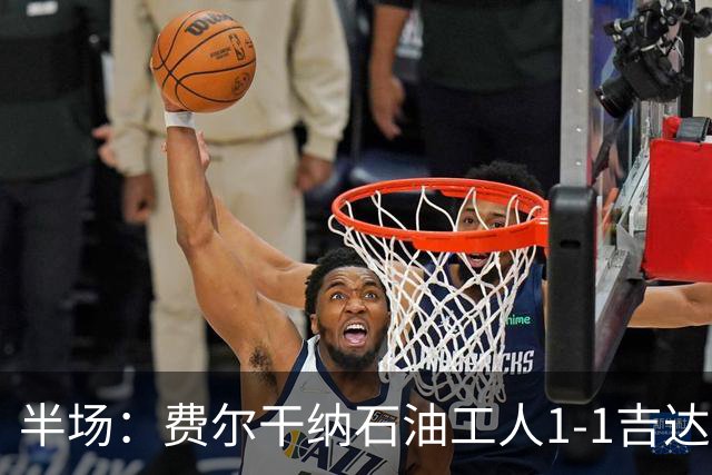半场：费尔干纳石油工人1-1吉达联合，奥亚尔头球扳平