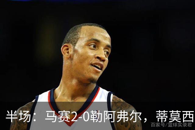 半场：马赛2-0勒阿弗尔，蒂莫西-维阿一条龙，伊根-赖利头球建功