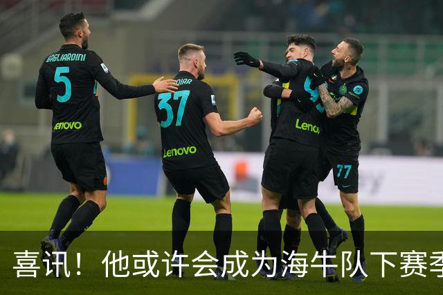 喜讯！他或许会成为海牛队下赛季主教练的热门人选，值得期待
