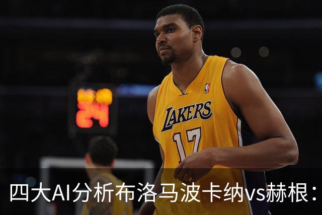 四大AI分析布洛马波卡纳vs赫根：四家一致看好客胜