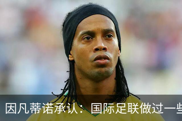 因凡蒂诺承认：国际足联做过一些“也许不那么好”的事