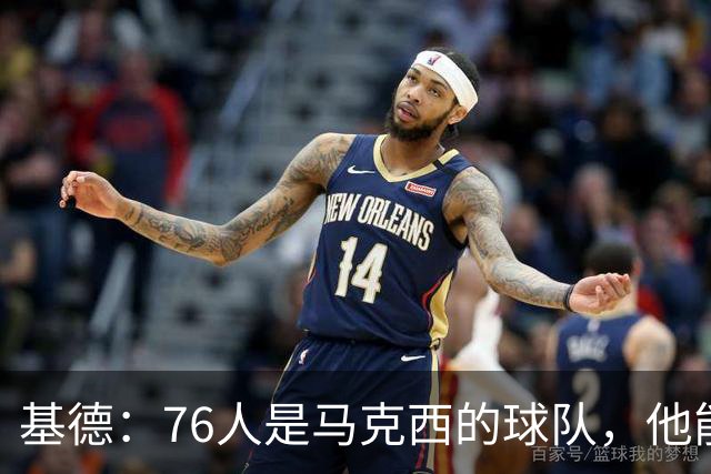 基德：76人是马克西的球队，他能从詹姆斯身上学到很多东西