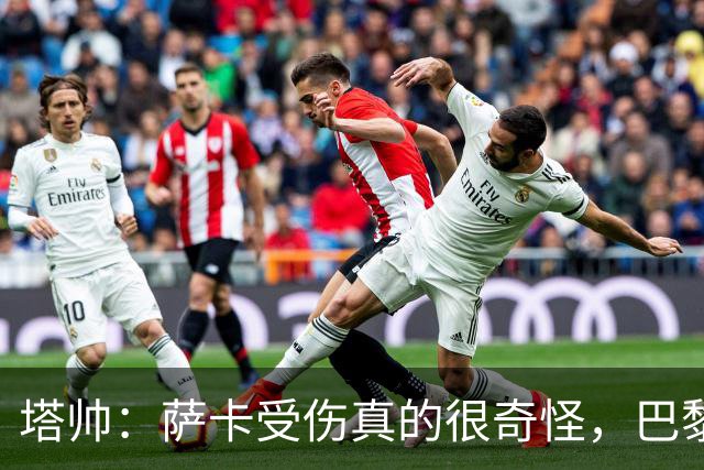 塔帅：萨卡受伤真的很奇怪，巴黎对巴萨的上半场也是前所未有