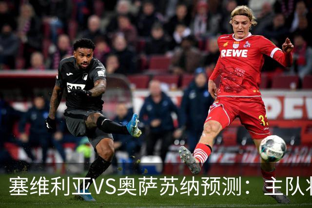 塞维利亚VS奥萨苏纳预测：主队状态低迷，客队士气正盛
