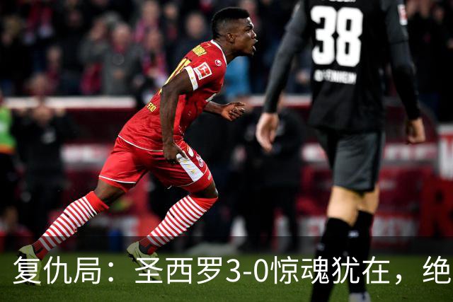 复仇局：圣西罗3-0惊魂犹在，绝境乌鸡能否再掀不败AC米兰