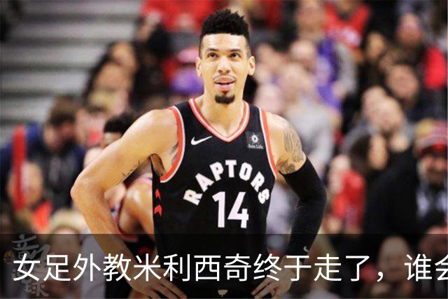 女足外教米利西奇终于走了，谁会接手低谷中的中国女足
