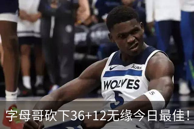 字母哥砍下36+12无缘今日最佳！只因塔图姆一战比肩伯德等名宿