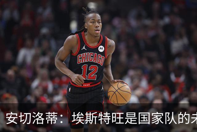 安切洛蒂：埃斯特旺是国家队的未来，和我们在一起对他有好处