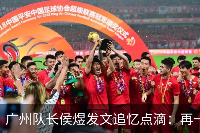 广州队长侯煜发文追忆点滴：再一次喊出为广州而战