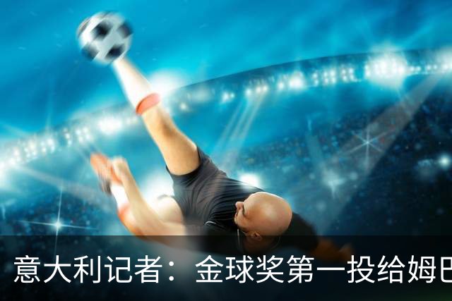 意大利记者：金球奖第一投给姆巴佩是不希望他到退役都拿不到