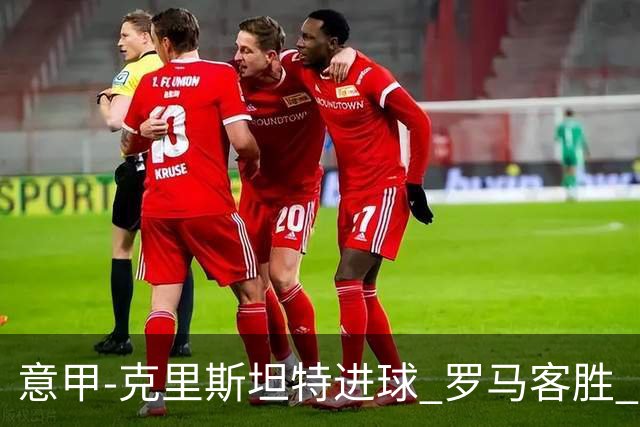意甲-克里斯坦特进球 罗马客胜 穆里尼奥首战告捷