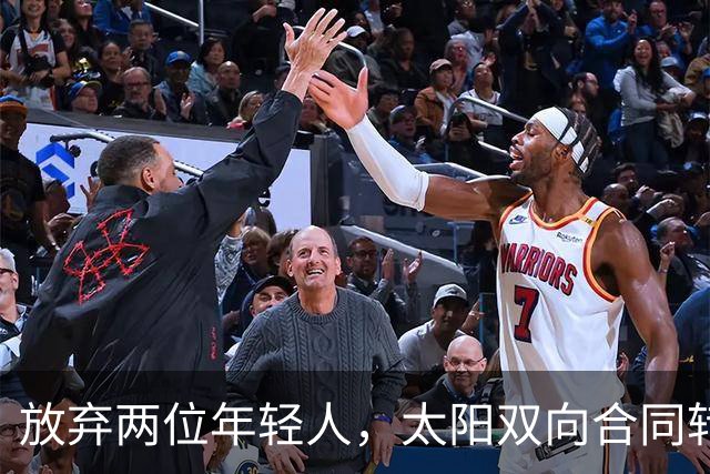 放弃两位年轻人，太阳双向合同转向即战力老将