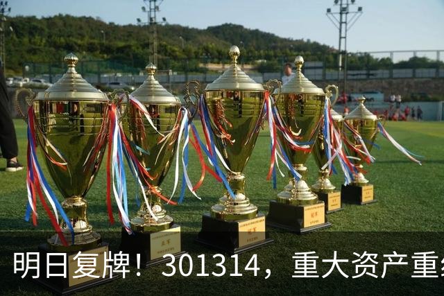 明日复牌！301314，重大资产重组