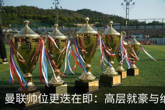 曼联帅位更迭在即：高层就豪与纳格尔斯曼人选陷入分歧