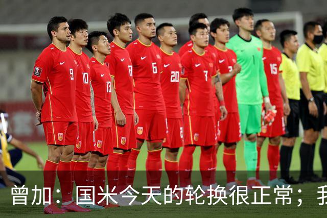 曾加：国米今天的轮换很正常；我不喜欢国米的新球衣