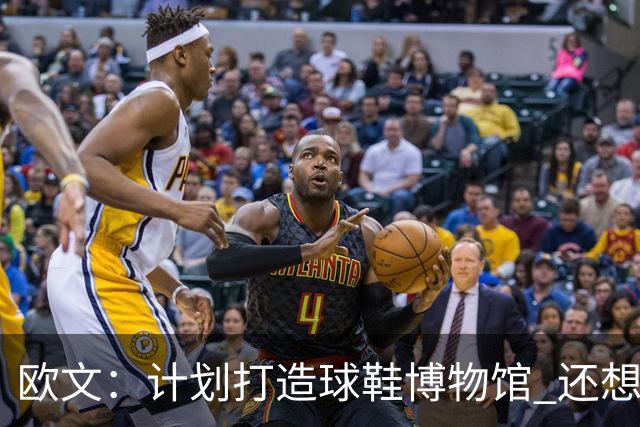 欧文：计划打造球鞋博物馆 还想卖掉自己收藏的耐克鞋