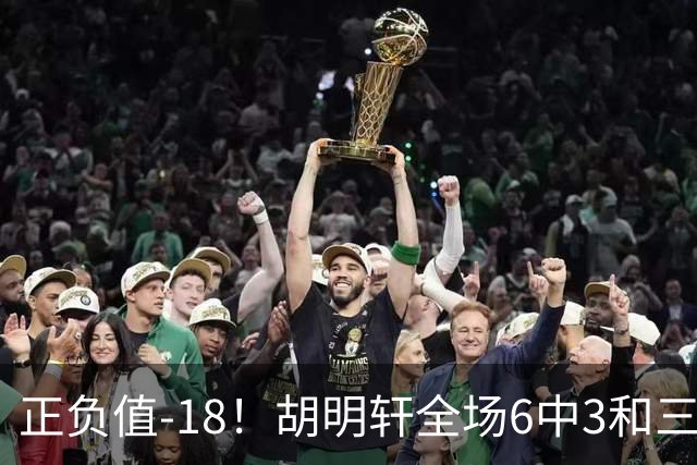 正负值-18！胡明轩全场6中3&三分4中2 得到11分1助2断1帽另4失误