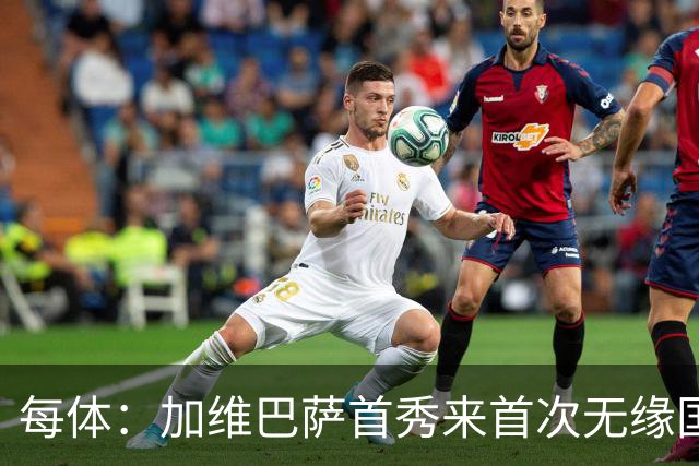 每体：加维巴萨首秀来首次无缘国家德比，遭弗里克战术弃用