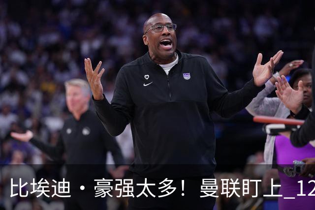 比埃迪·豪强太多！曼联盯上 12 冠名帅，世界级教头才是升级答案