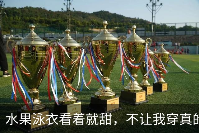 水果泳衣看着就甜，不让我穿真的会生气！