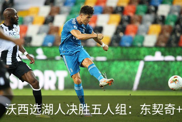 沃西选湖人决胜五人组：东契奇+里夫斯+凯斯勒+格莱姆斯+马穆