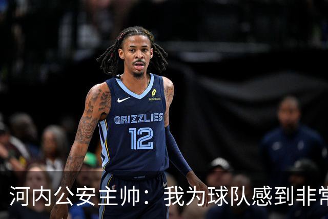 河内公安主帅：我为球队感到非常自豪；我曾被中国队打下课