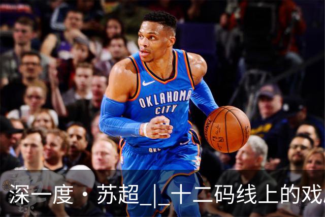 深一度·苏超 | 十二码线上的戏剧性