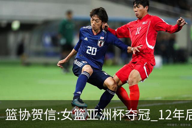 篮协贺信:女篮亚洲杯夺冠 12年后再登亚洲之巅