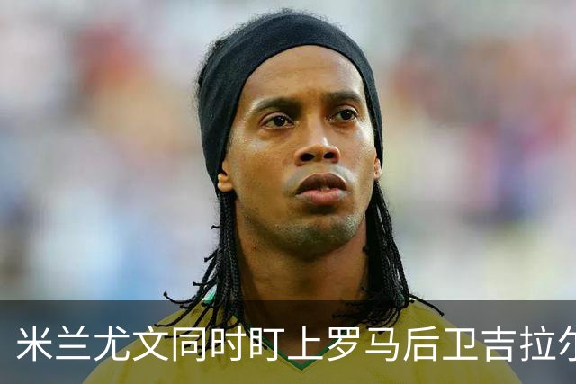 米兰尤文同时盯上罗马后卫吉拉尔迪，冬窗或出手