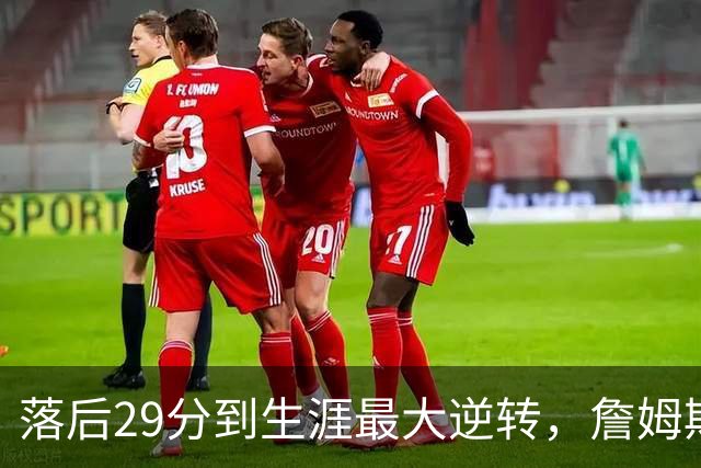 落后29分到生涯最大逆转，詹姆斯赛后泼了所有人一盆冷水