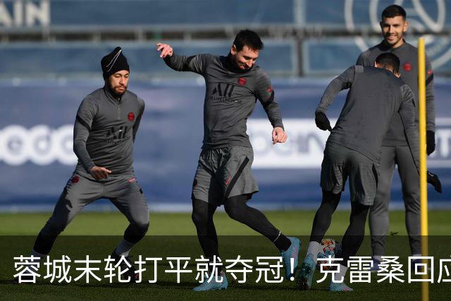 蓉城末轮打平就夺冠！克雷桑回应：泰山在主场会尽全力，争取胜利