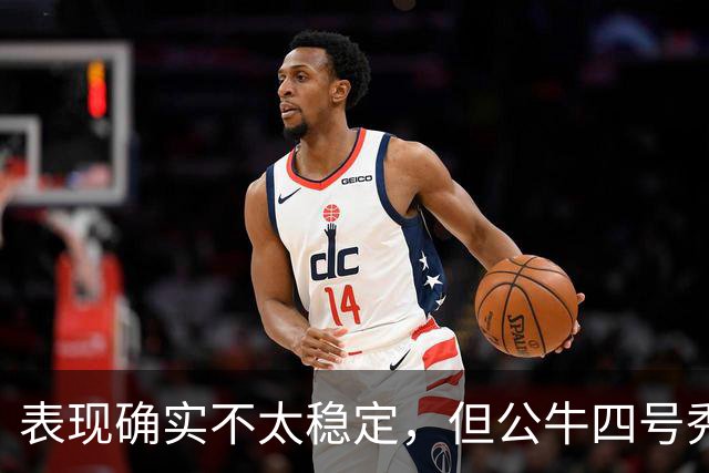 表现确实不太稳定，但公牛四号秀的潜力也是有目共睹的？