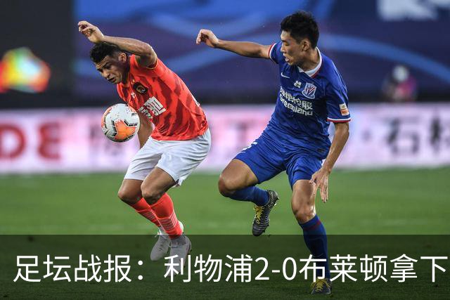 足坛战报：利物浦2-0布莱顿拿下主场首胜，阿劳霍当选全场最佳