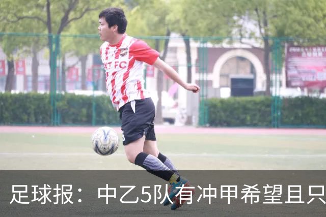 足球报：中乙5队有冲甲希望且只差1分，B队只允许一个冲甲名额