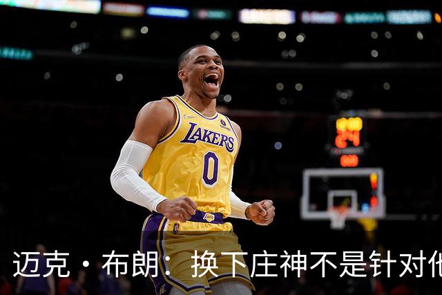 迈克·布朗：换下庄神不是针对他，会在轮换中多给怀斯曼机会