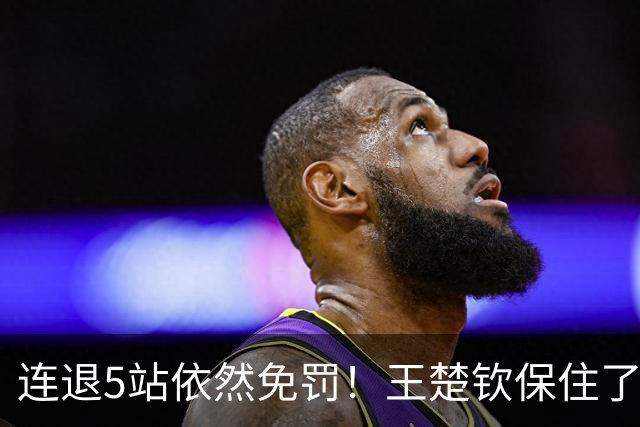 连退5站依然免罚！王楚钦保住了积分，为何球迷却更揪心了？