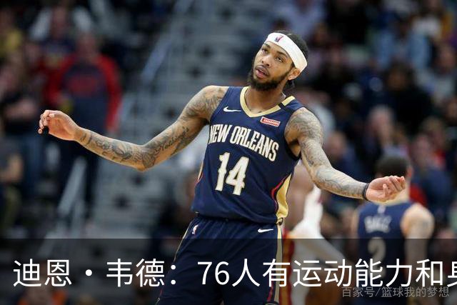 迪恩·韦德：76人有运动能力&身高&球商 防守端全力投入很难击败