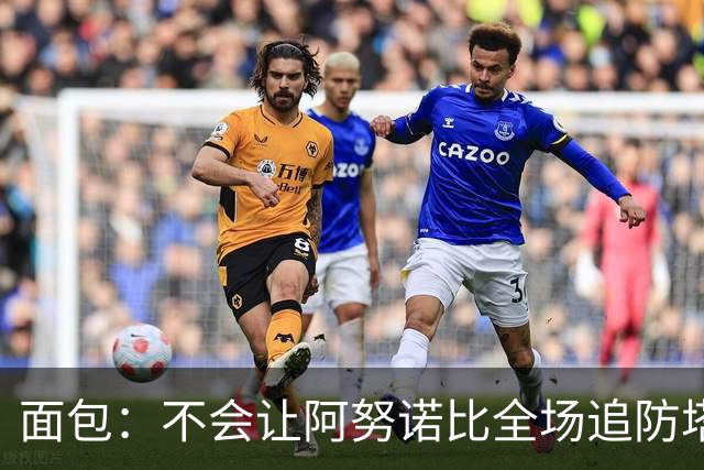 面包：不会让阿努诺比全场追防塔图姆 会让他和哈特轮流防