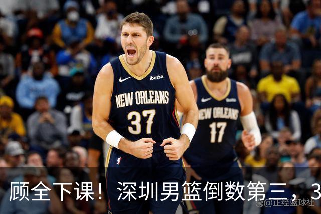 顾全下课！深圳男篮倒数第三，3场狂输125分，贺希宁躺平！