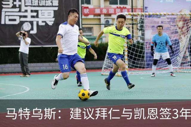 马特乌斯：建议拜仁与凯恩签3年，最后一年合同与出场时间挂钩