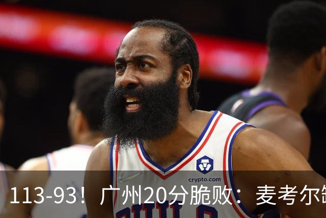 113-93！广州20分脆败：麦考尔缺阵崩盘，张宁赛季新高，陈国豪空砍